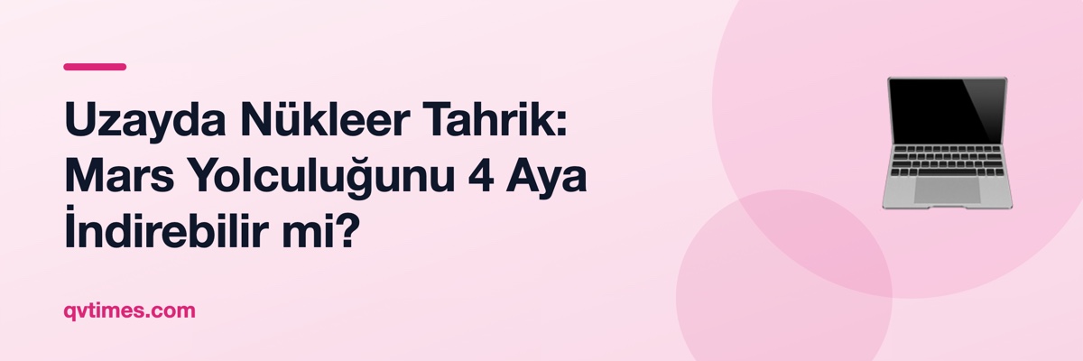 Uzayda Nükleer Tahrik: Mars Yolculuğunu 4 Aya İndirebilir mi?
